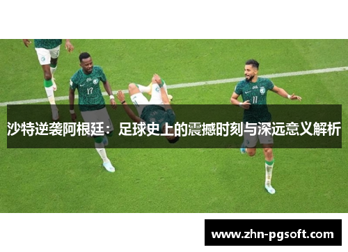 沙特逆袭阿根廷：足球史上的震撼时刻与深远意义解析
