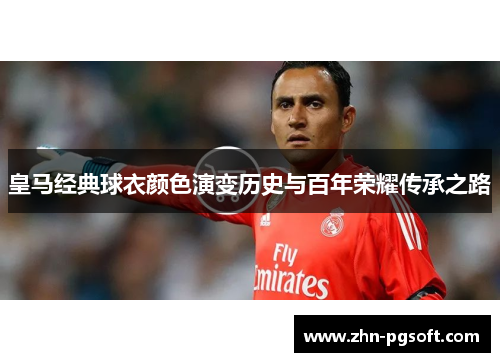 皇马经典球衣颜色演变历史与百年荣耀传承之路