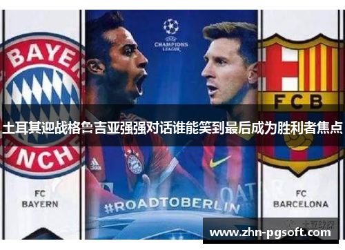 土耳其迎战格鲁吉亚强强对话谁能笑到最后成为胜利者焦点