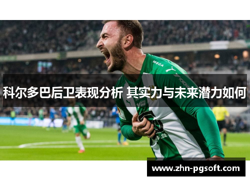 科尔多巴后卫表现分析 其实力与未来潜力如何