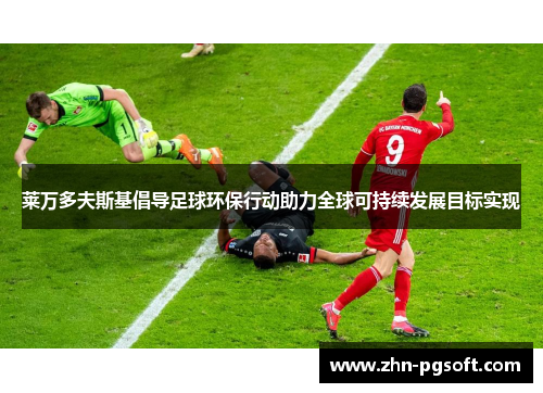 莱万多夫斯基倡导足球环保行动助力全球可持续发展目标实现