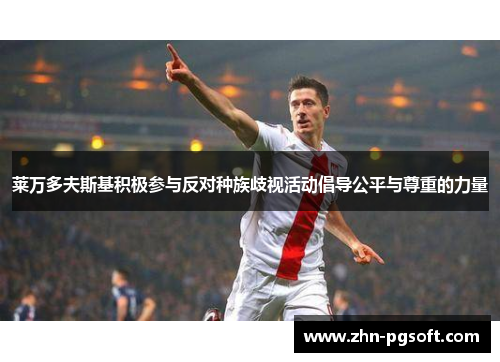 莱万多夫斯基积极参与反对种族歧视活动倡导公平与尊重的力量