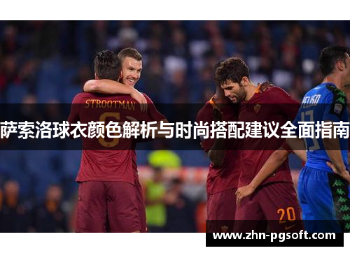 萨索洛球衣颜色解析与时尚搭配建议全面指南