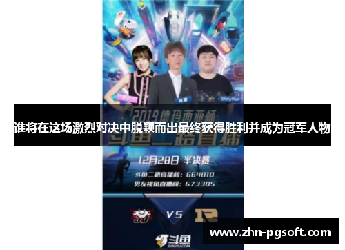谁将在这场激烈对决中脱颖而出最终获得胜利并成为冠军人物