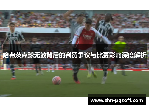 哈弗茨点球无效背后的判罚争议与比赛影响深度解析