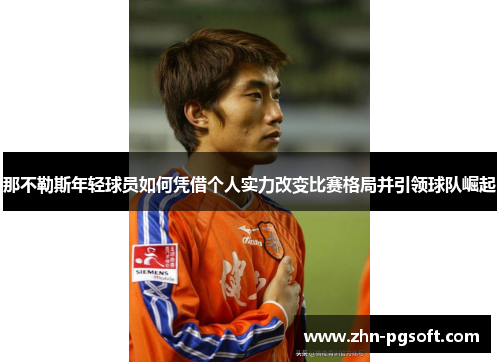 那不勒斯年轻球员如何凭借个人实力改变比赛格局并引领球队崛起