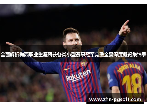 全面解析梅西职业生涯所获各类小型赛事冠军完整全景深度概览集锦录
