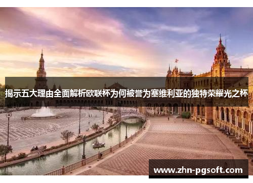 揭示五大理由全面解析欧联杯为何被誉为塞维利亚的独特荣耀光之杯
