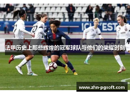 法甲历史上那些辉煌的冠军球队与他们的荣耀时刻