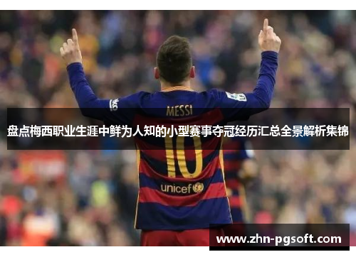 盘点梅西职业生涯中鲜为人知的小型赛事夺冠经历汇总全景解析集锦