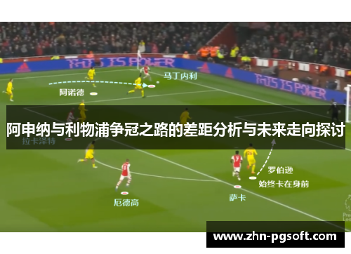 阿申纳与利物浦争冠之路的差距分析与未来走向探讨