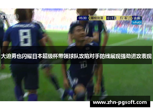 大迫勇也闪耀日本超级杯带领球队攻陷对手防线展现强劲进攻表现