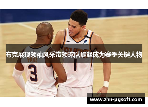 布克展现领袖风采带领球队崛起成为赛季关键人物