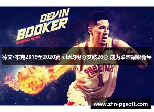 德文·布克2019至2020赛季场均得分突破26分 成为联盟耀眼新星