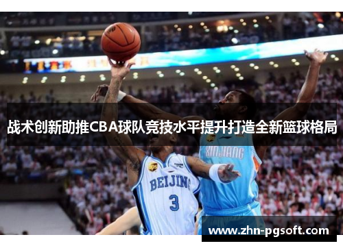战术创新助推CBA球队竞技水平提升打造全新篮球格局