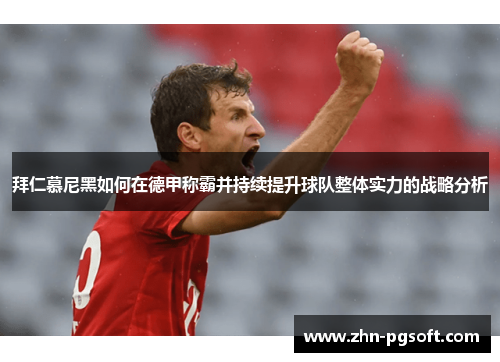 拜仁慕尼黑如何在德甲称霸并持续提升球队整体实力的战略分析