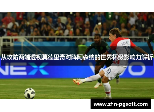 从攻防两端透视莫德里奇对阵阿森纳的世界杯级影响力解析