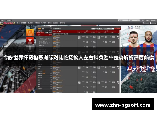 今晚世界杯资格赛洲际对比临场换人左右胜负赔率走势解析深度前瞻