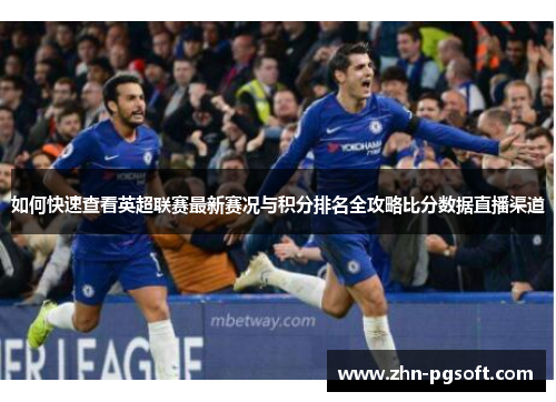 如何快速查看英超联赛最新赛况与积分排名全攻略比分数据直播渠道