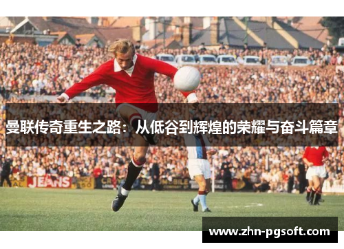曼联传奇重生之路：从低谷到辉煌的荣耀与奋斗篇章