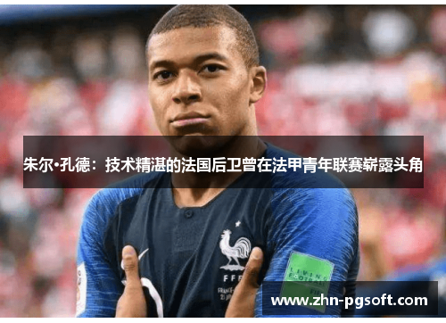 朱尔·孔德：技术精湛的法国后卫曾在法甲青年联赛崭露头角