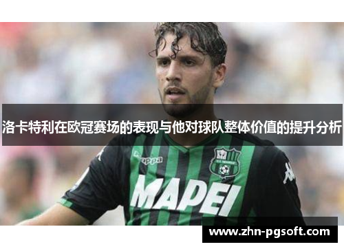洛卡特利在欧冠赛场的表现与他对球队整体价值的提升分析