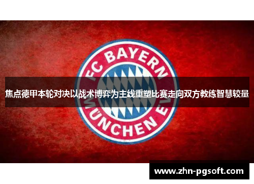 焦点德甲本轮对决以战术博弈为主线重塑比赛走向双方教练智慧较量