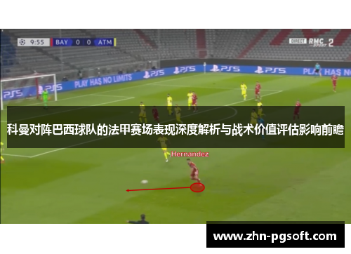 科曼对阵巴西球队的法甲赛场表现深度解析与战术价值评估影响前瞻
